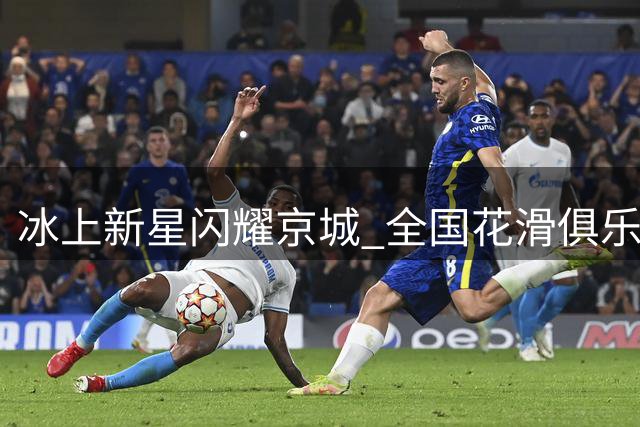 冰上新星闪耀京城 全国花滑俱乐部联赛青年组战况激烈