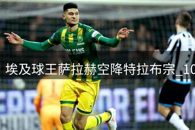 埃及球王萨拉赫空降特拉布宗 10号战袍开启土超新篇章