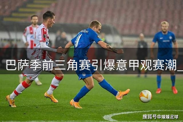 巴萨季前三角赛引爆意甲观赛潮 布鲁能源球场门票几近抢空